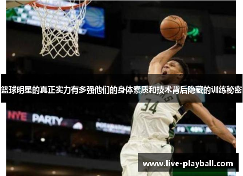 篮球明星的真正实力有多强他们的身体素质和技术背后隐藏的训练秘密
