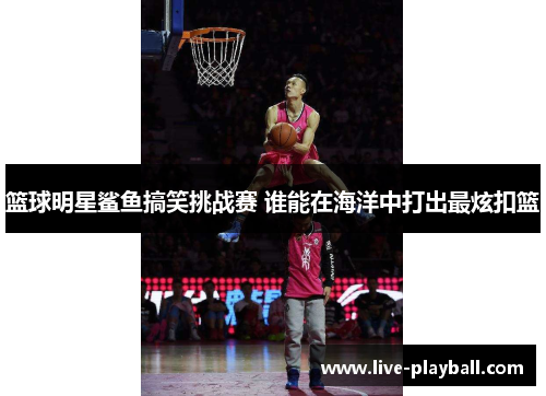 篮球明星鲨鱼搞笑挑战赛 谁能在海洋中打出最炫扣篮
