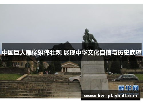 中国巨人雕像雄伟壮观 展现中华文化自信与历史底蕴