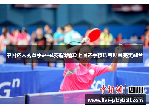 中国达人秀双手乒乓球挑战精彩上演选手技巧与创意完美融合