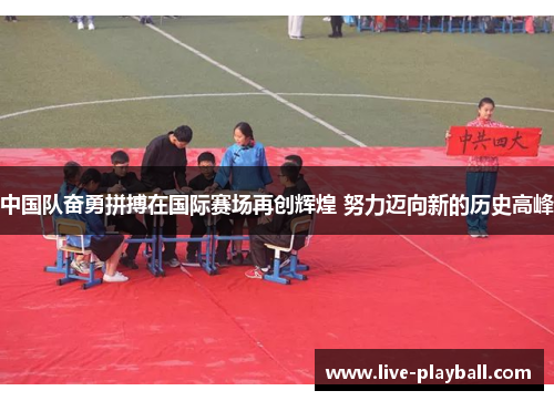 中国队奋勇拼搏在国际赛场再创辉煌 努力迈向新的历史高峰